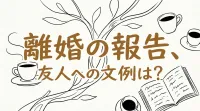 離婚の報告、友人への文例は？
