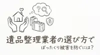 遺品整理業者の選び方でぼったくり被害を防ぐには？