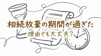 相続放棄の期間が過ぎた理由でも大丈夫？