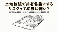 土地相続で共有名義にするリスクって本当に怖い？