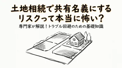 土地相続で共有名義にするリスクって本当に怖い？