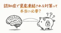 認知症で資産凍結される対策って本当に必要？